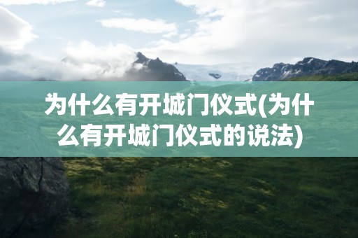 为什么有开城门仪式(为什么有开城门仪式的说法)