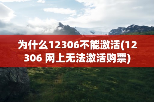 为什么12306不能激活(12306 网上无法激活购票)