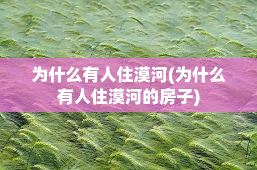 为什么有人住漠河(为什么有人住漠河的房子)