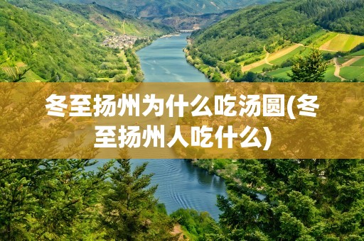 冬至扬州为什么吃汤圆(冬至扬州人吃什么)