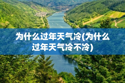 为什么过年天气冷(为什么过年天气冷不冷)