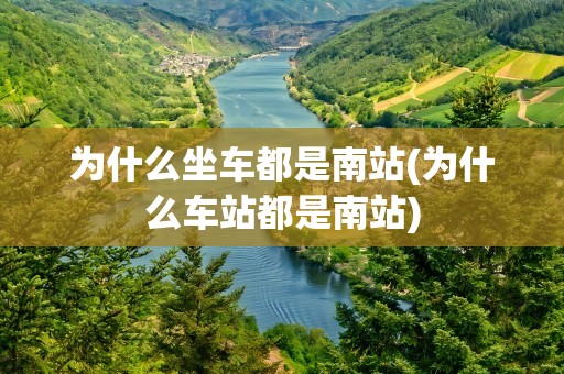 为什么坐车都是南站(为什么车站都是南站)