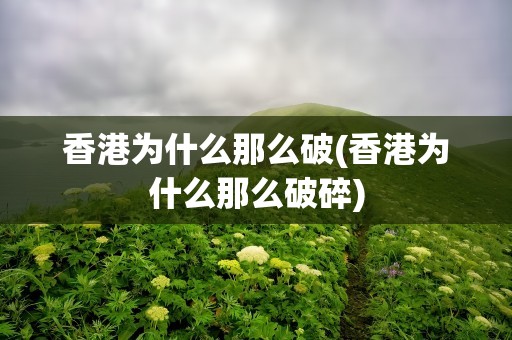 香港为什么那么破(香港为什么那么破碎)