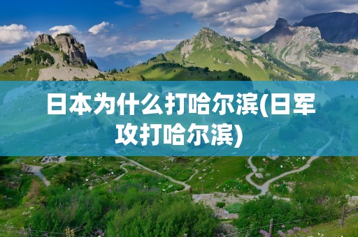 日本为什么打哈尔滨(日军攻打哈尔滨)