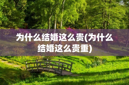 为什么结婚这么贵(为什么结婚这么贵重)