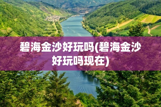 碧海金沙好玩吗(碧海金沙好玩吗现在)