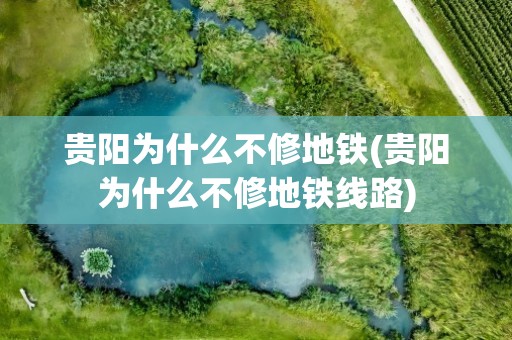 贵阳为什么不修地铁(贵阳为什么不修地铁线路)
