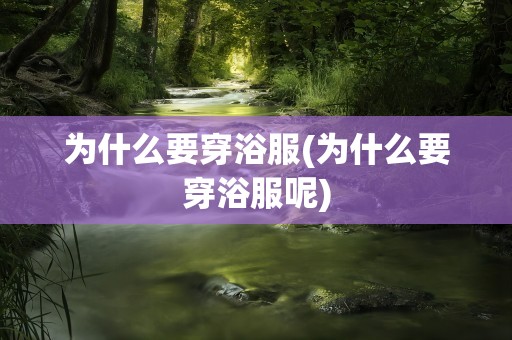 为什么要穿浴服(为什么要穿浴服呢)