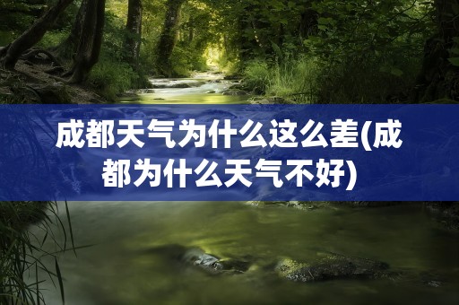 成都天气为什么这么差(成都为什么天气不好)