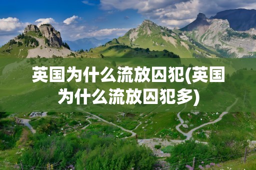 英国为什么流放囚犯(英国为什么流放囚犯多)