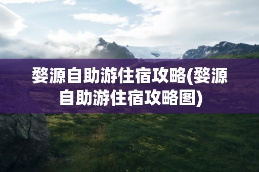 婺源自助游住宿攻略(婺源自助游住宿攻略图)