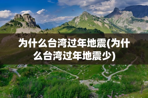 为什么台湾过年地震(为什么台湾过年地震少)