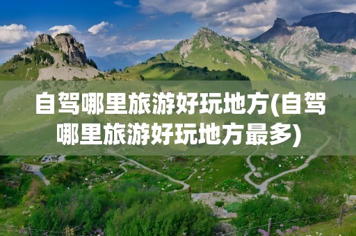 自驾哪里旅游好玩地方(自驾哪里旅游好玩地方最多)