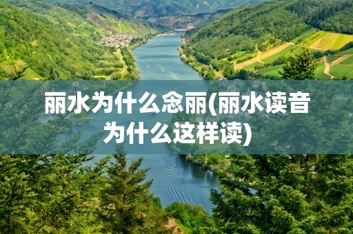 丽水为什么念丽(丽水读音为什么这样读)