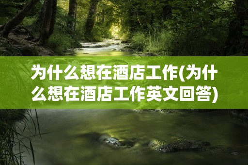 为什么想在酒店工作(为什么想在酒店工作英文回答)