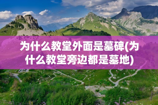 为什么教堂外面是墓碑(为什么教堂旁边都是墓地)