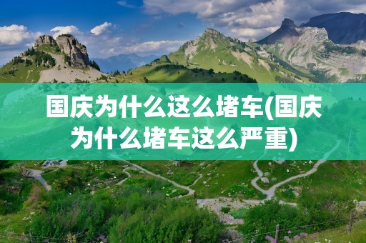 国庆为什么这么堵车(国庆为什么堵车这么严重)