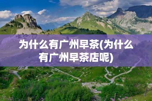 为什么有广州早茶(为什么有广州早茶店呢)