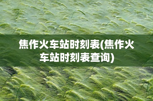 焦作火车站时刻表(焦作火车站时刻表查询)