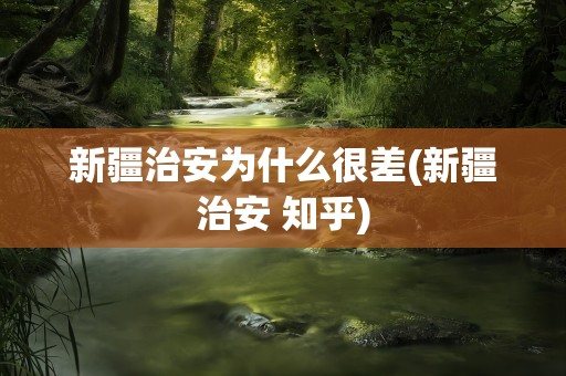 新疆治安为什么很差(新疆治安 知乎)