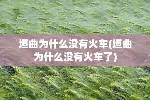 垣曲为什么没有火车(垣曲为什么没有火车了)
