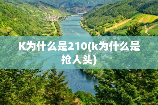 K为什么是210(k为什么是抢人头)