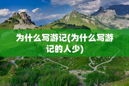 为什么写游记(为什么写游记的人少)