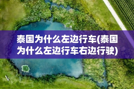 泰国为什么左边行车(泰国为什么左边行车右边行驶)