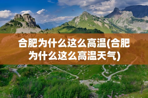 合肥为什么这么高温(合肥为什么这么高温天气)