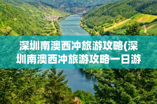 深圳南澳西冲旅游攻略(深圳南澳西冲旅游攻略一日游)