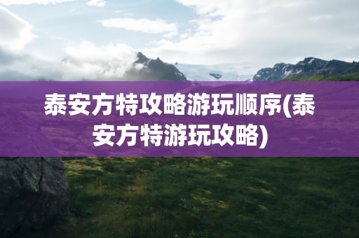 泰安方特攻略游玩顺序(泰安方特游玩攻略)