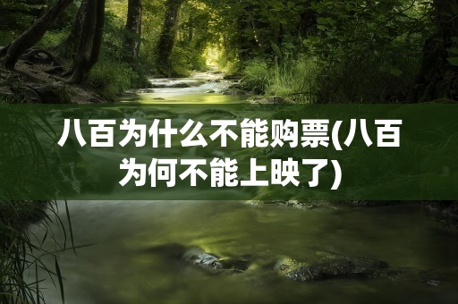 八百为什么不能购票(八百为何不能上映了)