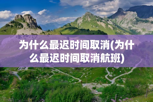 为什么最迟时间取消(为什么最迟时间取消航班)