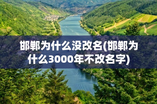 邯郸为什么没改名(邯郸为什么3000年不改名字)