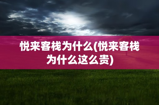 悦来客栈为什么(悦来客栈为什么这么贵)