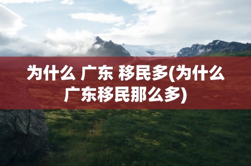 为什么 广东 移民多(为什么广东移民那么多)