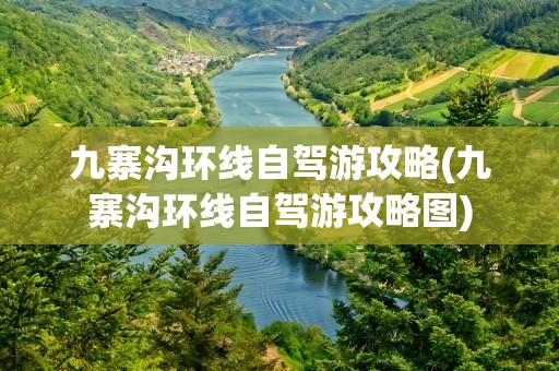 九寨沟环线自驾游攻略(九寨沟环线自驾游攻略图)