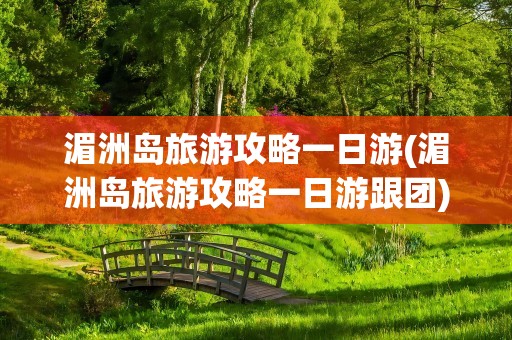 湄洲岛旅游攻略一日游(湄洲岛旅游攻略一日游跟团)