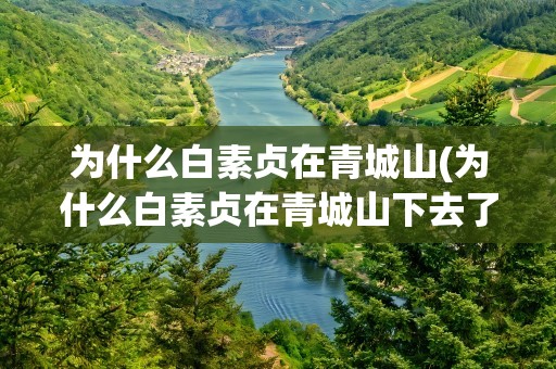 为什么白素贞在青城山(为什么白素贞在青城山下去了杭州)