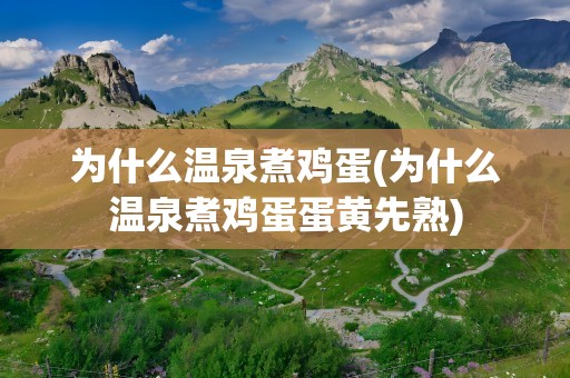 为什么温泉煮鸡蛋(为什么温泉煮鸡蛋蛋黄先熟)