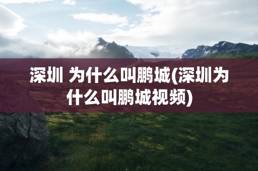 深圳 为什么叫鹏城(深圳为什么叫鹏城视频)