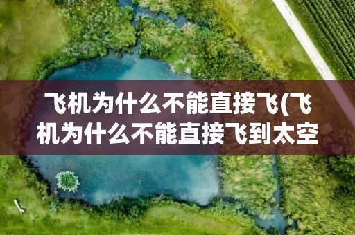飞机为什么不能直接飞(飞机为什么不能直接飞到太空)