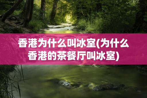 香港为什么叫冰室(为什么香港的茶餐厅叫冰室)
