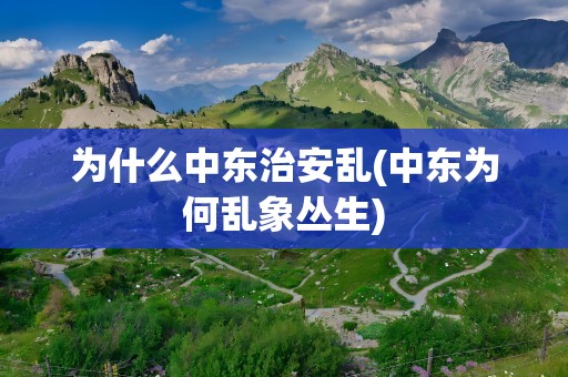 为什么中东治安乱(中东为何乱象丛生)