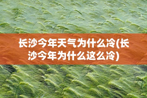 长沙今年天气为什么冷(长沙今年为什么这么冷)