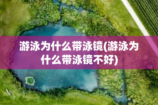 游泳为什么带泳镜(游泳为什么带泳镜不好)