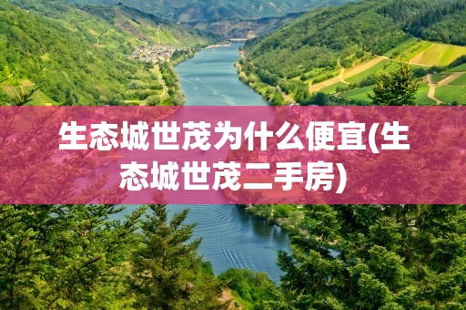 生态城世茂为什么便宜(生态城世茂二手房)
