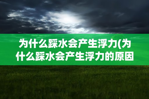 为什么踩水会产生浮力(为什么踩水会产生浮力的原因)