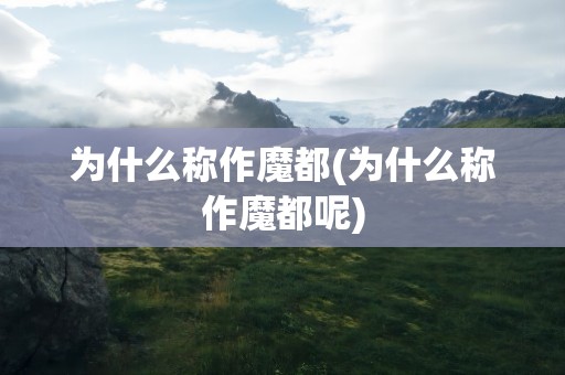 为什么称作魔都(为什么称作魔都呢)