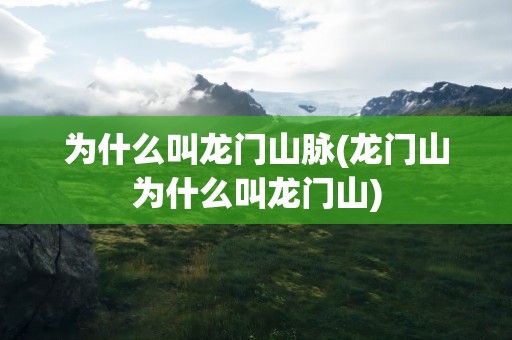 为什么叫龙门山脉(龙门山为什么叫龙门山)